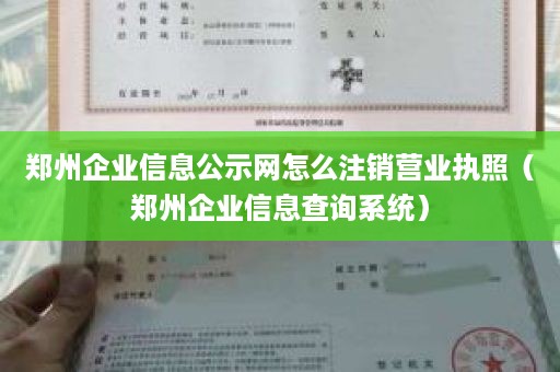 郑州企业信息公示网怎么注销营业执照（郑州企业信息查询系统）