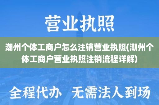 潮州个体工商户怎么注销营业执照(潮州个体工商户营业执照注销流程详解)