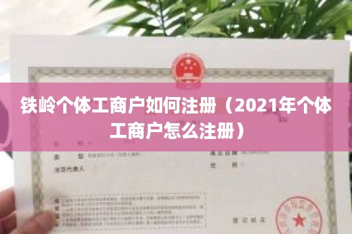 铁岭个体工商户如何注册（2021年个体工商户怎么注册）