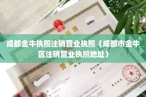 成都金牛执照注销营业执照（成都市金牛区注销营业执照地址）