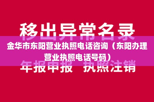 金华市东阳营业执照电话咨询（东阳办理营业执照电话号码）