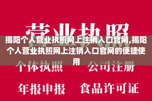 揭阳个人营业执照网上注销入口官网,揭阳个人营业执照网上注销入口官网的便捷使用