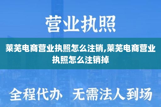 莱芜电商营业执照怎么注销,莱芜电商营业执照怎么注销掉