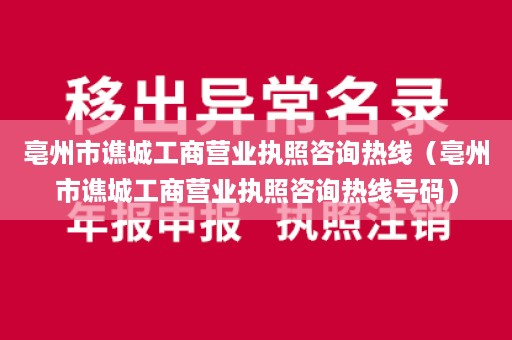 亳州市谯城工商营业执照咨询热线（亳州市谯城工商营业执照咨询热线号码）