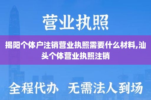 揭阳个体户注销营业执照需要什么材料,汕头个体营业执照注销