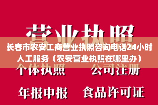 长春市农安工商营业执照咨询电话24小时人工服务（农安营业执照在哪里办）