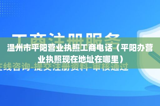 温州市平阳营业执照工商电话（平阳办营业执照现在地址在哪里）