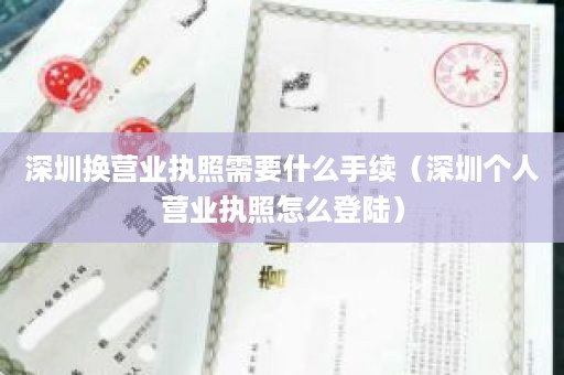 深圳换营业执照需要什么手续（深圳个人营业执照怎么登陆）