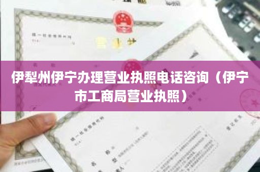 伊犁州伊宁办理营业执照电话咨询（伊宁市工商局营业执照）