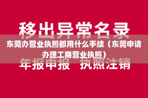 东莞办营业执照都用什么手续（东莞申请办理工商营业执照）