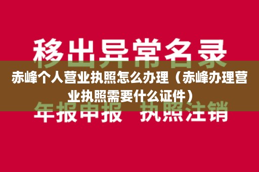 赤峰个人营业执照怎么办理（赤峰办理营业执照需要什么证件）