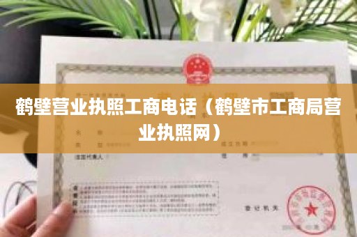 鹤壁营业执照工商电话（鹤壁市工商局营业执照网）