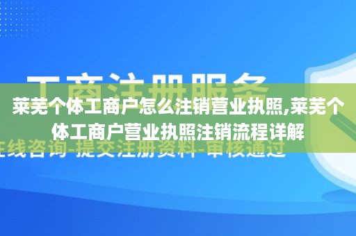 莱芜个体工商户怎么注销营业执照,莱芜个体工商户营业执照注销流程详解