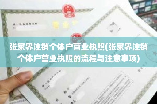 张家界注销个体户营业执照(张家界注销个体户营业执照的流程与注意事项)