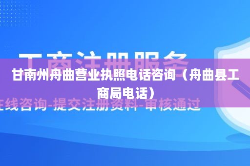 甘南州舟曲营业执照电话咨询（舟曲县工商局电话）