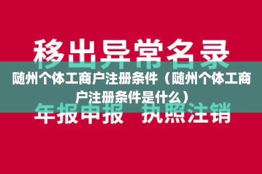 随州个体工商户注册条件（随州个体工商户注册条件是什么）