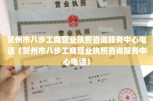 贺州市八步工商营业执照咨询服务中心电话（贺州市八步工商营业执照咨询服务中心电话）