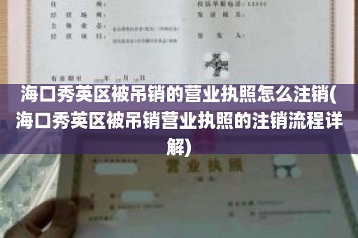 海口秀英区被吊销的营业执照怎么注销(海口秀英区被吊销营业执照的注销流程详解)