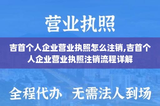 吉首个人企业营业执照怎么注销,吉首个人企业营业执照注销流程详解