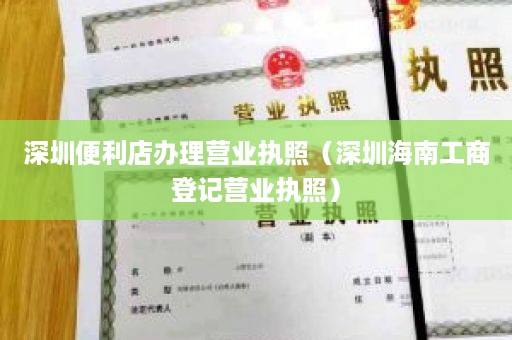 深圳便利店办理营业执照（深圳海南工商登记营业执照）