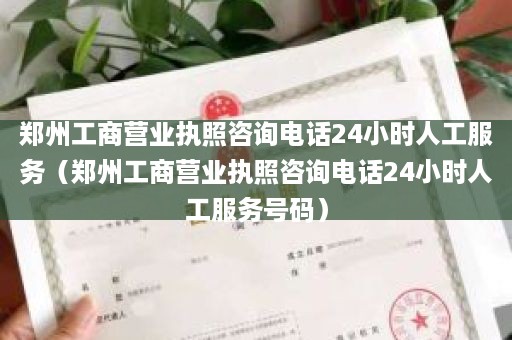 郑州工商营业执照咨询电话24小时人工服务（郑州工商营业执照咨询电话24小时人工服务号码）