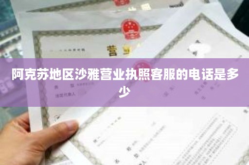 阿克苏地区沙雅营业执照客服的电话是多少