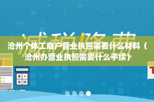 沧州个体工商户营业执照需要什么材料（沧州办营业执照需要什么手续）