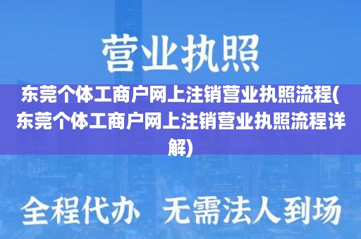 东莞个体工商户网上注销营业执照流程(东莞个体工商户网上注销营业执照流程详解)