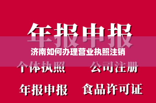 济南如何办理营业执照注销