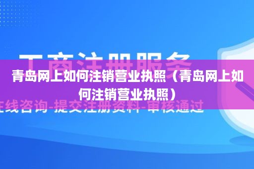 青岛网上如何注销营业执照（青岛网上如何注销营业执照）