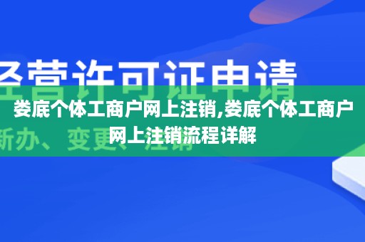 娄底个体工商户网上注销,娄底个体工商户网上注销流程详解