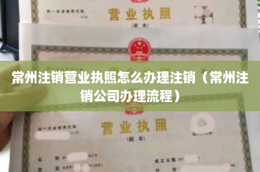 常州注销营业执照怎么办理注销（常州注销公司办理流程）