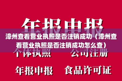 漳州查看营业执照是否注销成功（漳州查看营业执照是否注销成功怎么查）