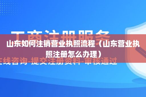 山东如何注销营业执照流程（山东营业执照注册怎么办理）