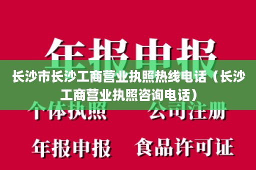 长沙市长沙工商营业执照热线电话（长沙工商营业执照咨询电话）