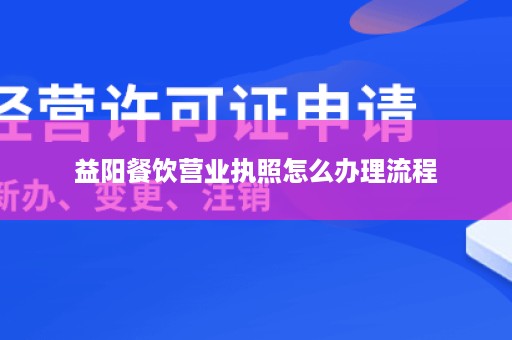 益阳餐饮营业执照怎么办理流程