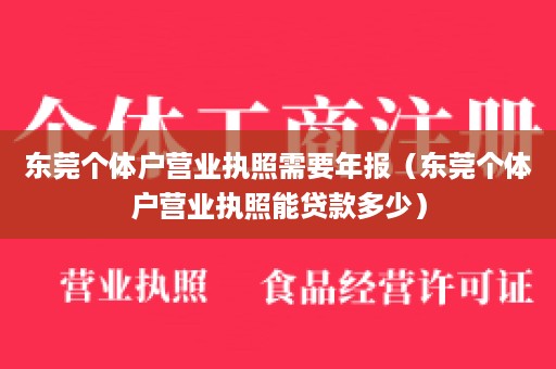 东莞个体户营业执照需要年报（东莞个体户营业执照能贷款多少）