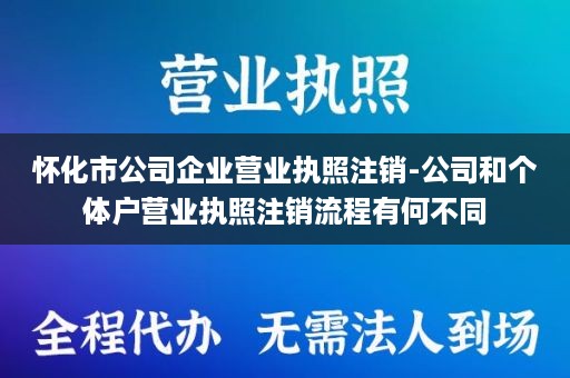 怀化市公司企业营业执照注销-公司和个体户营业执照注销流程有何不同