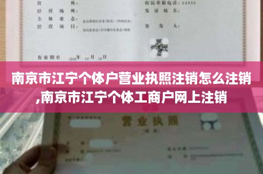 南京市江宁个体户营业执照注销怎么注销,南京市江宁个体工商户网上注销