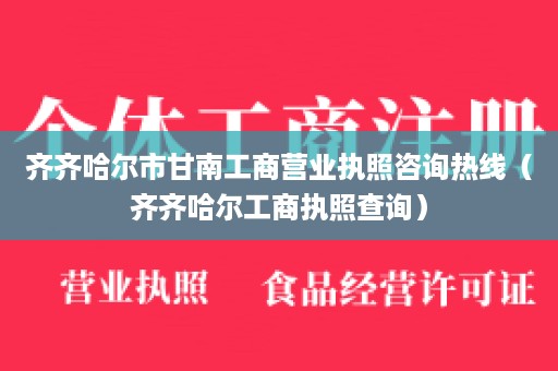 齐齐哈尔市甘南工商营业执照咨询热线（齐齐哈尔工商执照查询）