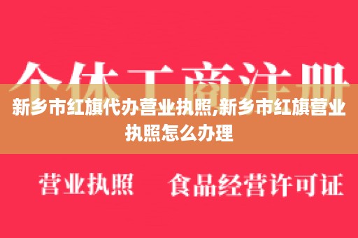 新乡市红旗代办营业执照,新乡市红旗营业执照怎么办理