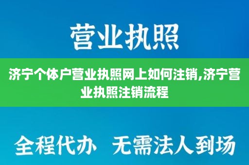 济宁个体户营业执照网上如何注销,济宁营业执照注销流程