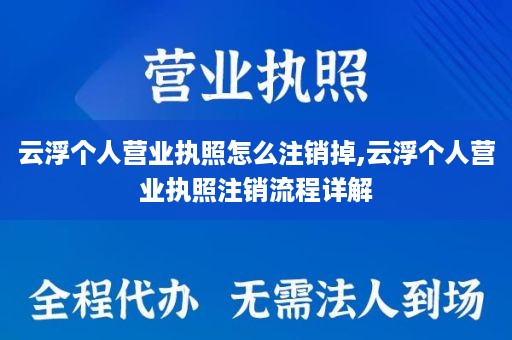 云浮个人营业执照怎么注销掉,云浮个人营业执照注销流程详解