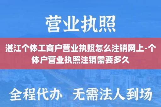 湛江个体工商户营业执照怎么注销网上-个体户营业执照注销需要多久