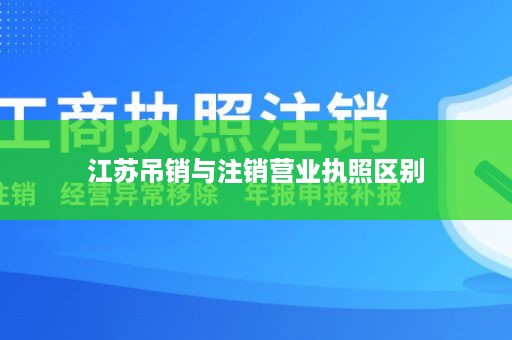 江苏吊销与注销营业执照区别