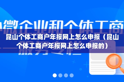 昆山个体工商户年报网上怎么申报（昆山个体工商户年报网上怎么申报的）