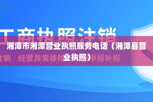 湘潭市湘潭营业执照服务电话（湘潭县营业执照）