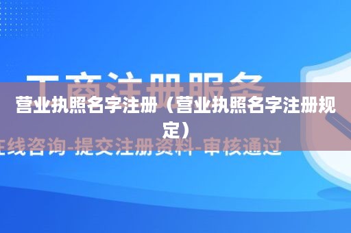 营业执照名字注册（营业执照名字注册规定）