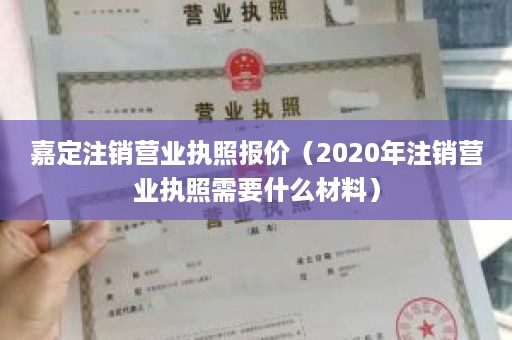 嘉定注销营业执照报价（2020年注销营业执照需要什么材料）