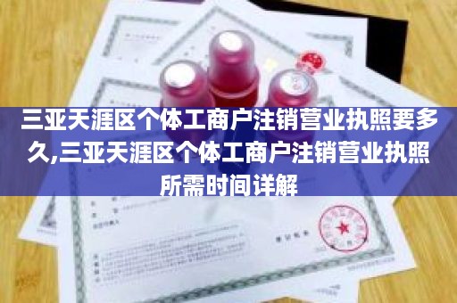 三亚天涯区个体工商户注销营业执照要多久,三亚天涯区个体工商户注销营业执照所需时间详解